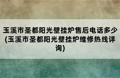 玉溪市圣都阳光壁挂炉售后电话多少(玉溪市圣都阳光壁挂炉维修热线详询)