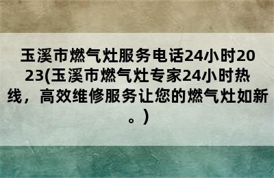 玉溪市燃气灶服务电话24小时2023(玉溪市燃气灶专家24小时热线，高效维修服务让您的燃气灶如新。)