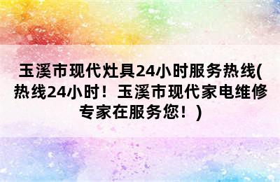 玉溪市现代灶具24小时服务热线(热线24小时！玉溪市现代家电维修专家在服务您！)