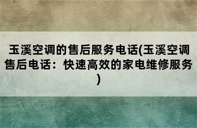 玉溪空调的售后服务电话(玉溪空调售后电话：快速高效的家电维修服务)