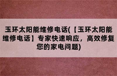 玉环太阳能维修电话(【玉环太阳能维修电话】专家快速响应，高效修复您的家电问题)