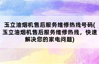 玉立油烟机售后服务维修热线号码(玉立油烟机售后服务维修热线，快速解决您的家电问题)