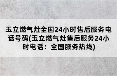 玉立燃气灶全国24小时售后服务电话号码(玉立燃气灶售后服务24小时电话：全国服务热线)