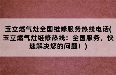 玉立燃气灶全国维修服务热线电话(玉立燃气灶维修热线：全国服务，快速解决您的问题！)