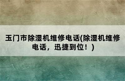 玉门市除湿机维修电话(除湿机维修电话，迅捷到位！)