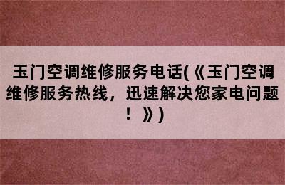 玉门空调维修服务电话(《玉门空调维修服务热线，迅速解决您家电问题！》)