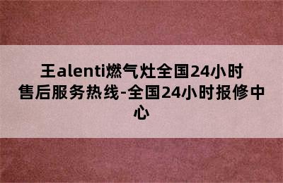 王alenti燃气灶全国24小时售后服务热线-全国24小时报修中心