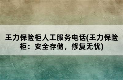 王力保险柜人工服务电话(王力保险柜：安全存储，修复无忧)