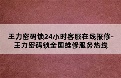 王力密码锁24小时客服在线报修-王力密码锁全国维修服务热线