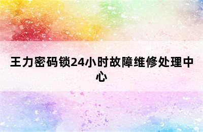 王力密码锁24小时故障维修处理中心