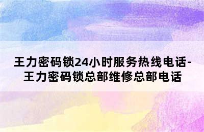 王力密码锁24小时服务热线电话-王力密码锁总部维修总部电话