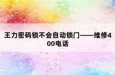 王力密码锁不会自动锁门——维修400电话