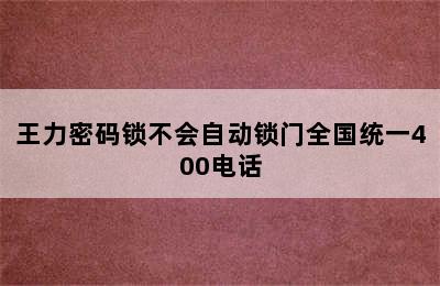 王力密码锁不会自动锁门全国统一400电话