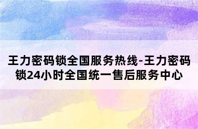 王力密码锁全国服务热线-王力密码锁24小时全国统一售后服务中心