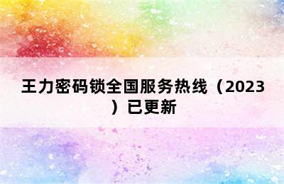 王力密码锁全国服务热线（2023）已更新