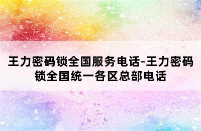 王力密码锁全国服务电话-王力密码锁全国统一各区总部电话