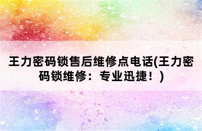 王力密码锁售后维修点电话(王力密码锁维修：专业迅捷！)