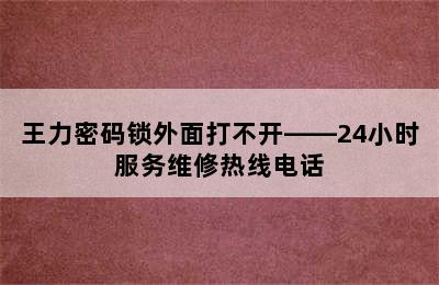 王力密码锁外面打不开——24小时服务维修热线电话