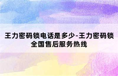 王力密码锁电话是多少-王力密码锁全国售后服务热线