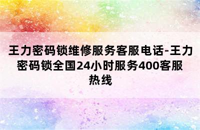 王力密码锁维修服务客服电话-王力密码锁全国24小时服务400客服热线