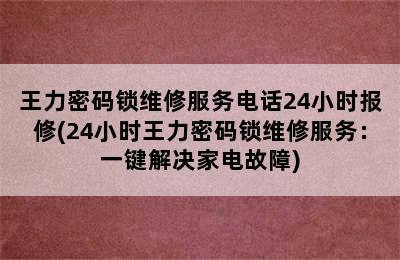 王力密码锁维修服务电话24小时报修(24小时王力密码锁维修服务：一键解决家电故障)