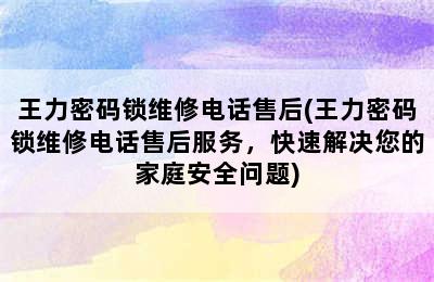 王力密码锁维修电话售后(王力密码锁维修电话售后服务，快速解决您的家庭安全问题)