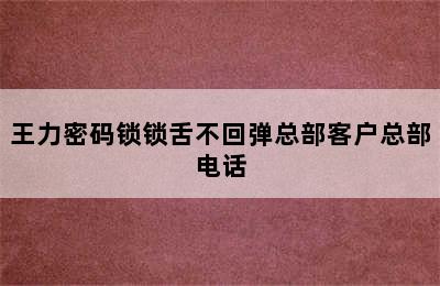 王力密码锁锁舌不回弹总部客户总部电话