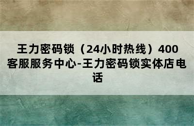 王力密码锁（24小时热线）400客服服务中心-王力密码锁实体店电话