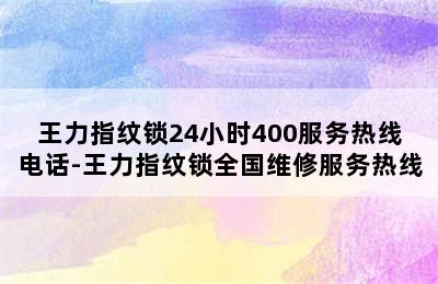 王力指纹锁24小时400服务热线电话-王力指纹锁全国维修服务热线