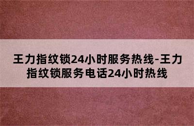 王力指纹锁24小时服务热线-王力指纹锁服务电话24小时热线