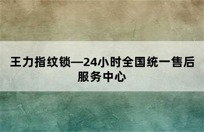 王力指纹锁—24小时全国统一售后服务中心