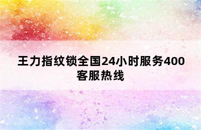 王力指纹锁全国24小时服务400客服热线