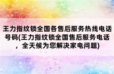 王力指纹锁全国各售后服务热线电话号码(王力指纹锁全国售后服务电话，全天候为您解决家电问题)