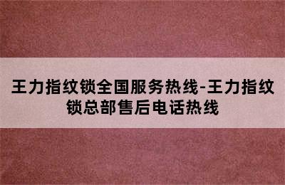 王力指纹锁全国服务热线-王力指纹锁总部售后电话热线