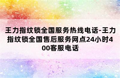 王力指纹锁全国服务热线电话-王力指纹锁全国售后服务网点24小时400客服电话