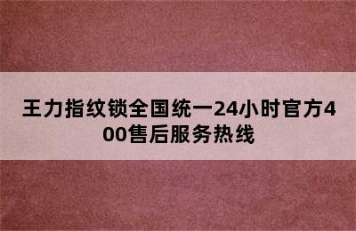 王力指纹锁全国统一24小时官方400售后服务热线