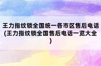 王力指纹锁全国统一各市区售后电话(王力指纹锁全国售后电话一览大全)