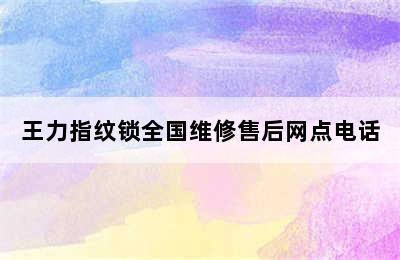 王力指纹锁全国维修售后网点电话