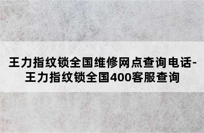 王力指纹锁全国维修网点查询电话-王力指纹锁全国400客服查询