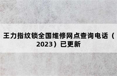 王力指纹锁全国维修网点查询电话（2023）已更新