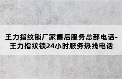 王力指纹锁厂家售后服务总部电话-王力指纹锁24小时服务热线电话