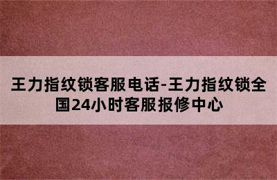 王力指纹锁客服电话-王力指纹锁全国24小时客服报修中心