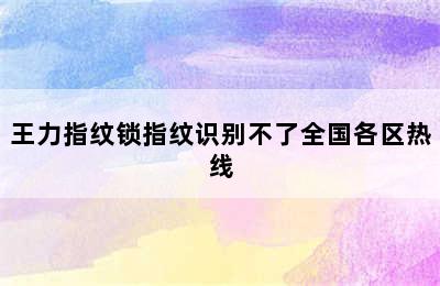 王力指纹锁指纹识别不了全国各区热线