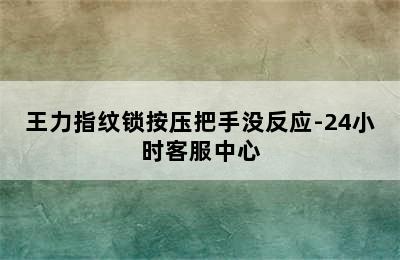 王力指纹锁按压把手没反应-24小时客服中心