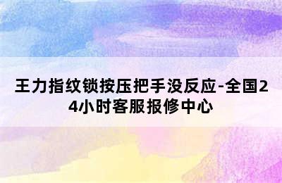 王力指纹锁按压把手没反应-全国24小时客服报修中心