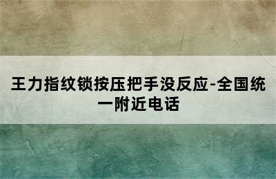 王力指纹锁按压把手没反应-全国统一附近电话