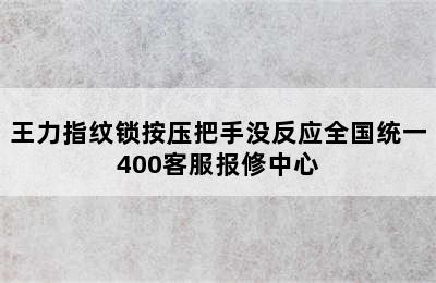 王力指纹锁按压把手没反应全国统一400客服报修中心