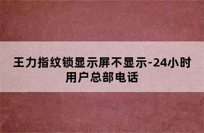 王力指纹锁显示屏不显示-24小时用户总部电话