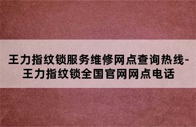 王力指纹锁服务维修网点查询热线-王力指纹锁全国官网网点电话