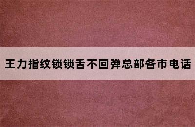 王力指纹锁锁舌不回弹总部各市电话